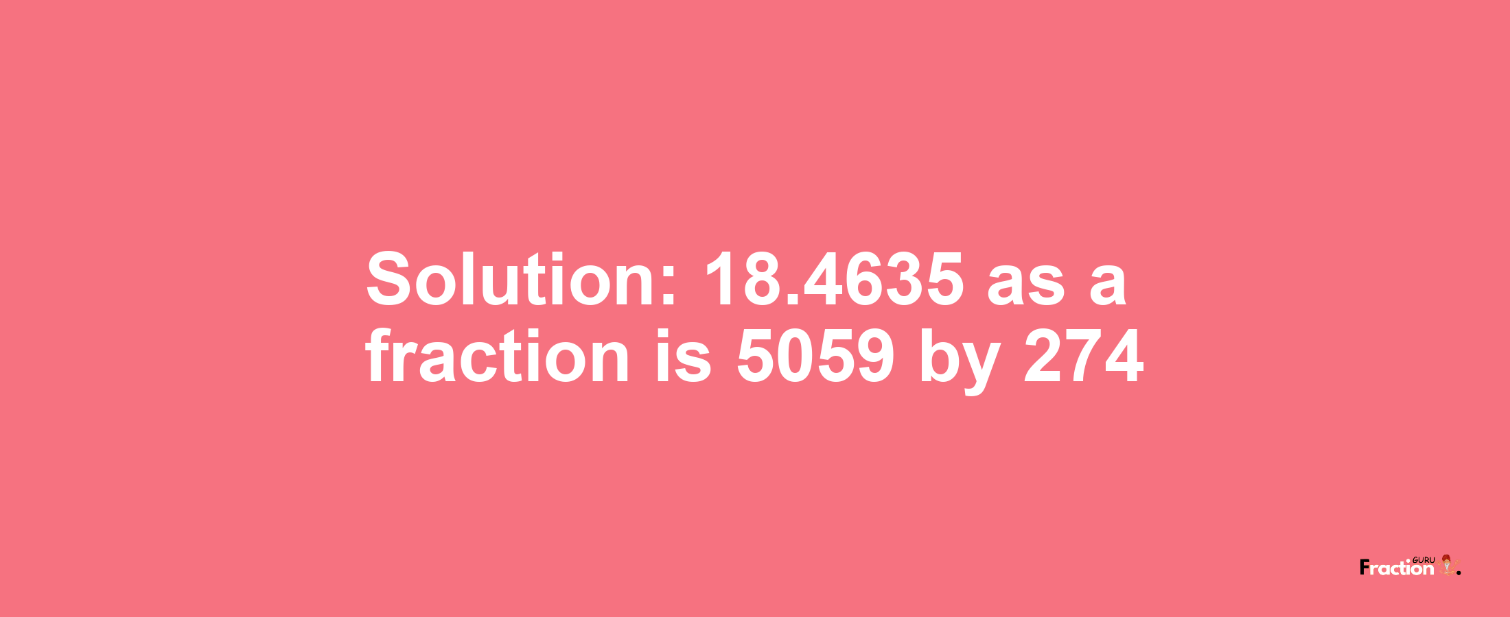 Solution:18.4635 as a fraction is 5059/274